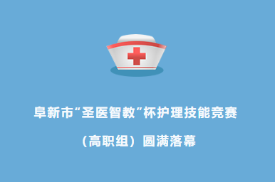 阜新市&ldquo;圣医智教&rdquo;杯护理技能竞赛（高职组）圆满落幕&mdash;&mdash;以赛促学、以赛促练、以赛促教